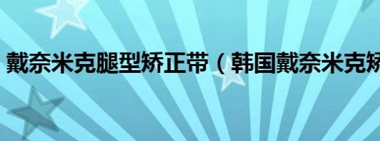 戴奈米克腿型矫正带（韩国戴奈米克矫正带）