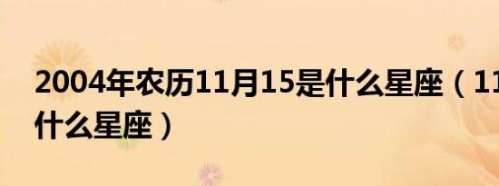 2004年农历11月15是什么星座（11月15是什么星座）