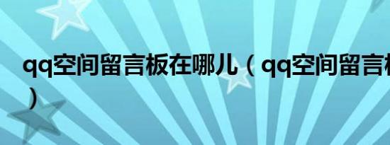 qq空间留言板在哪儿（qq空间留言板签名档）