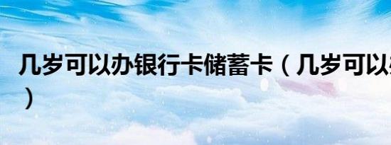 几岁可以办银行卡储蓄卡（几岁可以办银行卡）