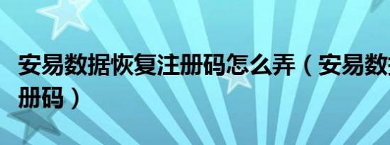 安易数据恢复注册码怎么弄（安易数据恢复注册码）