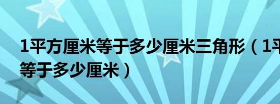 1平方厘米等于多少厘米三角形（1平方厘米等于多少厘米）