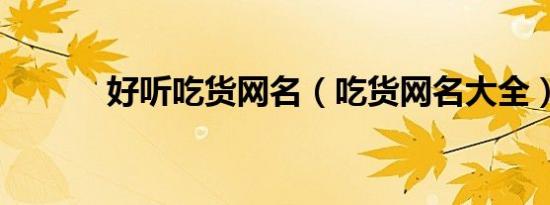 好听吃货网名（吃货网名大全）