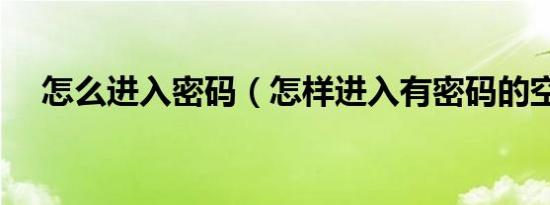怎么进入密码（怎样进入有密码的空间）