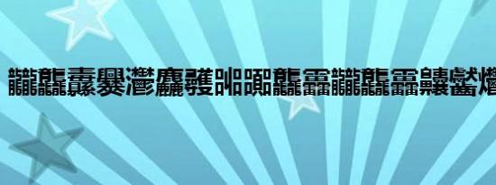龖龘纛爨灪麤彠嘂嚻龘靐龖龘靐齉齾爩（龖）