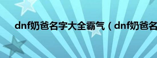 dnf奶爸名字大全霸气（dnf奶爸名字）