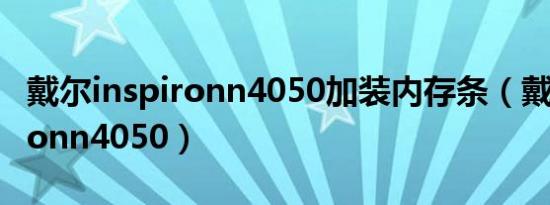 戴尔inspironn4050加装内存条（戴尔inspironn4050）