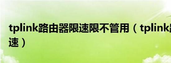 tplink路由器限速限不管用（tplink路由器限速）