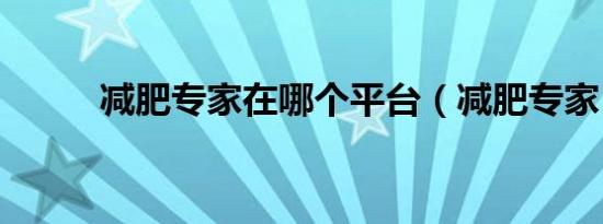 减肥专家在哪个平台（减肥专家）