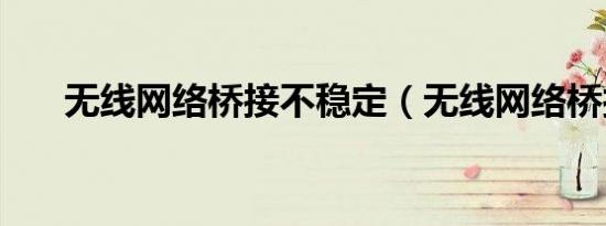 无线网络桥接不稳定（无线网络桥接）