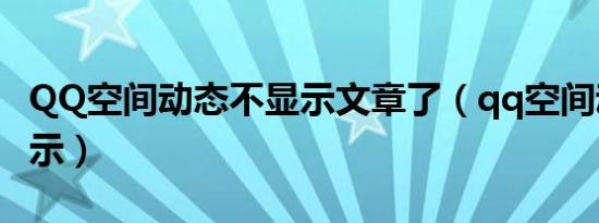 QQ空间动态不显示文章了（qq空间动态不显示）