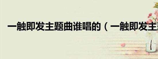 一触即发主题曲谁唱的（一触即发主题曲）