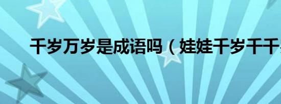 千岁万岁是成语吗（娃娃千岁千千岁）
