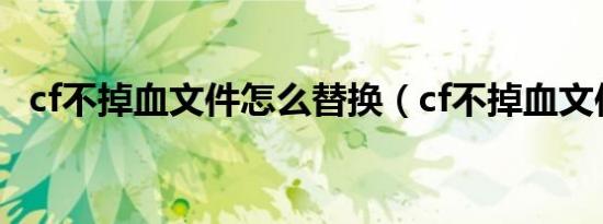 cf不掉血文件怎么替换（cf不掉血文件yy）