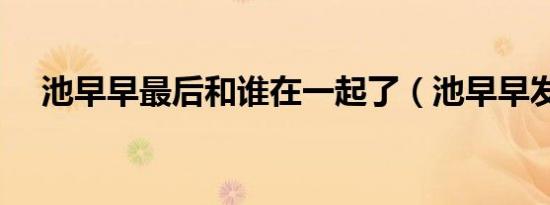 池早早最后和谁在一起了（池早早发型）