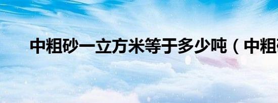 中粗砂一立方米等于多少吨（中粗砂）