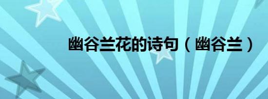 幽谷兰花的诗句（幽谷兰）