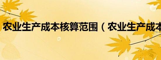 农业生产成本核算范围（农业生产成本核算）