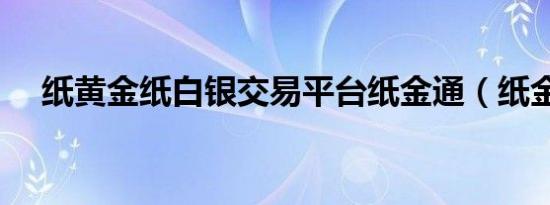 纸黄金纸白银交易平台纸金通（纸金通）