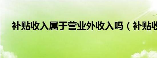 补贴收入属于营业外收入吗（补贴收入）