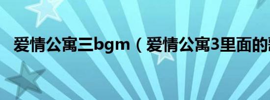 爱情公寓三bgm（爱情公寓3里面的歌曲）