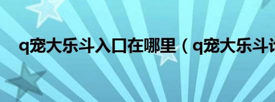 q宠大乐斗入口在哪里（q宠大乐斗论坛）
