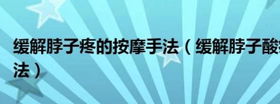 缓解脖子疼的按摩手法（缓解脖子酸痛按摩手法）
