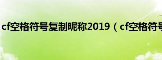 cf空格符号复制昵称2019（cf空格符号复制）