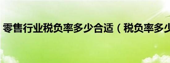 零售行业税负率多少合适（税负率多少合适）