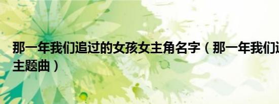 那一年我们追过的女孩女主角名字（那一年我们追过的女孩主题曲）