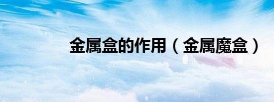 金属盒的作用（金属魔盒）