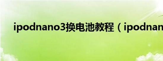 ipodnano3换电池教程（ipodnano3）