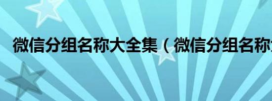 微信分组名称大全集（微信分组名称大全）
