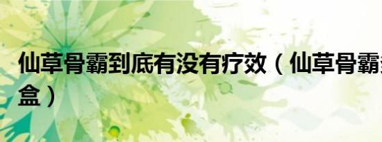 仙草骨霸到底有没有疗效（仙草骨霸多少钱一盒）