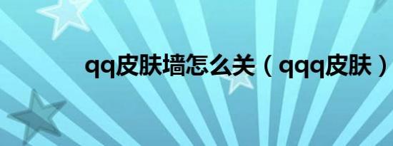 qq皮肤墙怎么关（qqq皮肤）