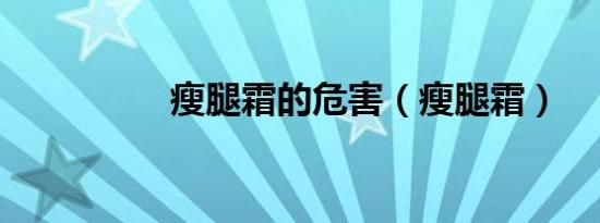瘦腿霜的危害（瘦腿霜）