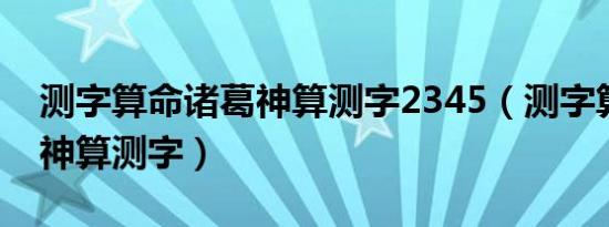 测字算命诸葛神算测字2345（测字算命诸葛神算测字）