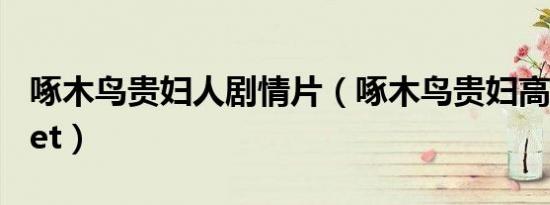啄木鸟贵妇人剧情片（啄木鸟贵妇高清magnet）