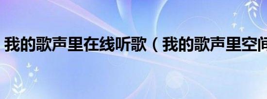 我的歌声里在线听歌（我的歌声里空间链接）