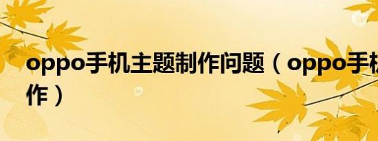 oppo手机主题制作问题（oppo手机主题制作）