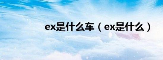 ex是什么车（ex是什么）