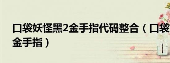 口袋妖怪黑2金手指代码整合（口袋妖怪黑2金手指）
