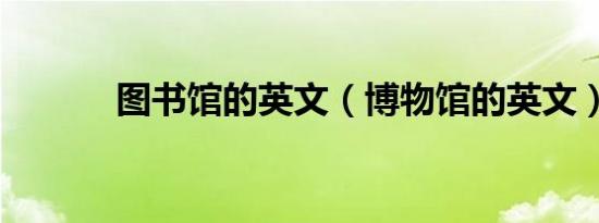 图书馆的英文（博物馆的英文）