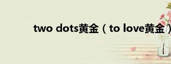 two dots黄金（to love黄金）