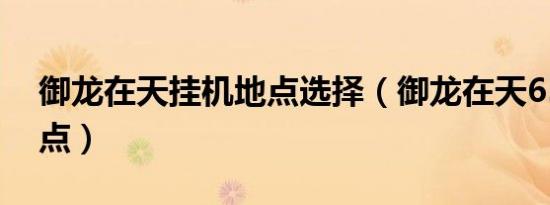 御龙在天挂机地点选择（御龙在天65级挂机点）