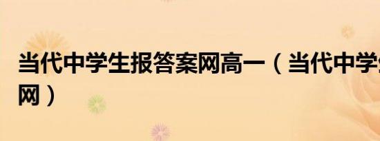 当代中学生报答案网高一（当代中学生报答案网）