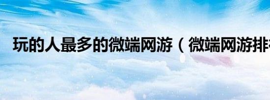 玩的人最多的微端网游（微端网游排行榜）