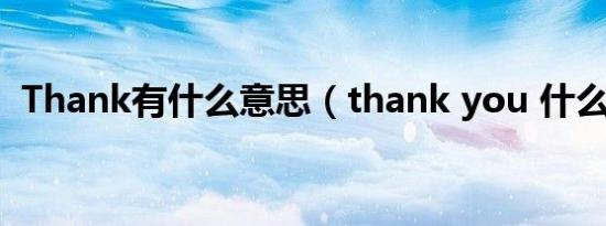 Thank有什么意思（thank you 什么意思）