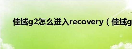 佳域g2怎么进入recovery（佳域g2s）