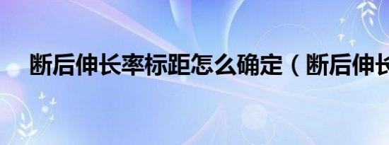 断后伸长率标距怎么确定（断后伸长率）